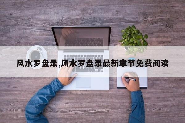 风水罗盘录,风水罗盘录最新章节免费阅读