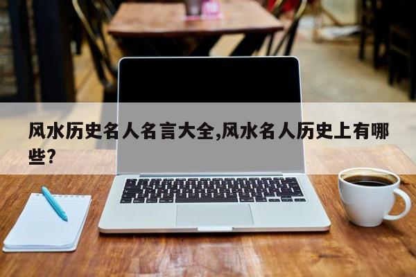 风水历史名人名言大全,风水名人历史上有哪些?