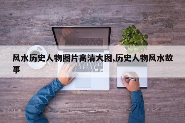 风水历史人物图片高清大图,历史人物风水故事