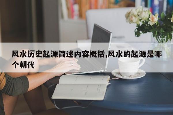 风水历史起源简述内容概括,风水的起源是哪个朝代