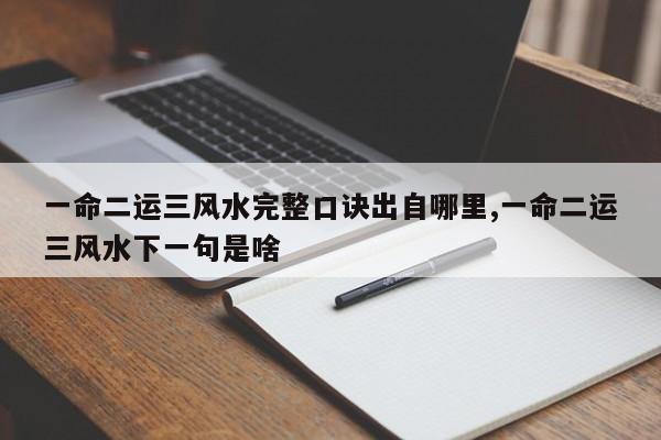 一命二运三风水完整口诀出自哪里,一命二运三风水下一句是啥