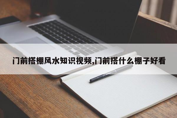 门前搭棚风水知识视频,门前搭什么棚子好看