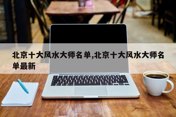 北京十大风水大师名单,北京十大风水大师名单最新