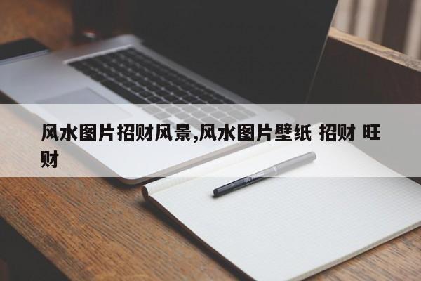 风水图片招财风景,风水图片壁纸 招财 旺财