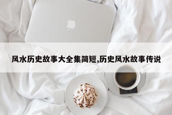 风水历史故事大全集简短,历史风水故事传说