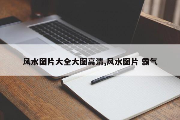 风水图片大全大图高清,风水图片 霸气