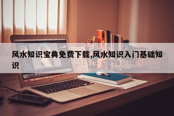 风水知识宝典免费下载,风水知识入门基础知识