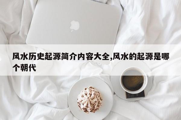 风水历史起源简介内容大全,风水的起源是哪个朝代