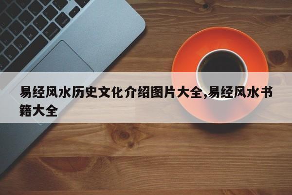 易经风水历史文化介绍图片大全,易经风水书籍大全
