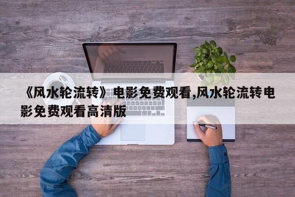 《风水轮流转》电影免费观看,风水轮流转电影免费观看高清版