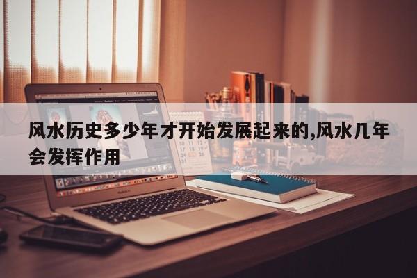 风水历史多少年才开始发展起来的,风水几年会发挥作用