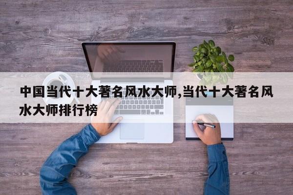 中国当代十大著名风水大师,当代十大著名风水大师排行榜