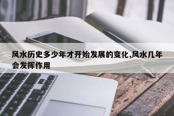 风水历史多少年才开始发展的变化,风水几年会发挥作用
