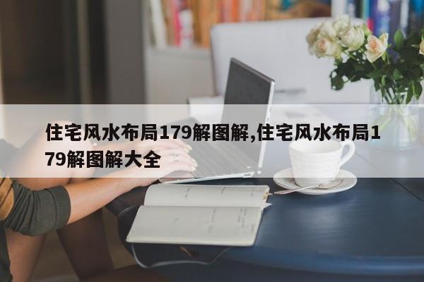 住宅风水布局179解图解,住宅风水布局179解图解大全