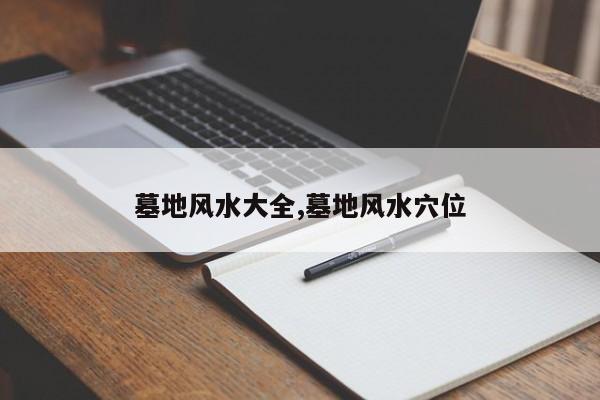 墓地风水大全,墓地风水穴位