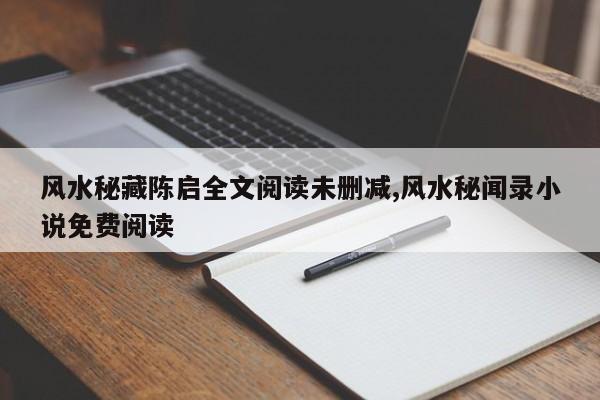 风水秘藏陈启全文阅读未删减,风水秘闻录小说免费阅读