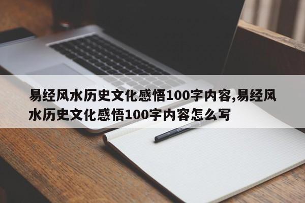 易经风水历史文化感悟100字内容,易经风水历史文化感悟100字内容怎么写