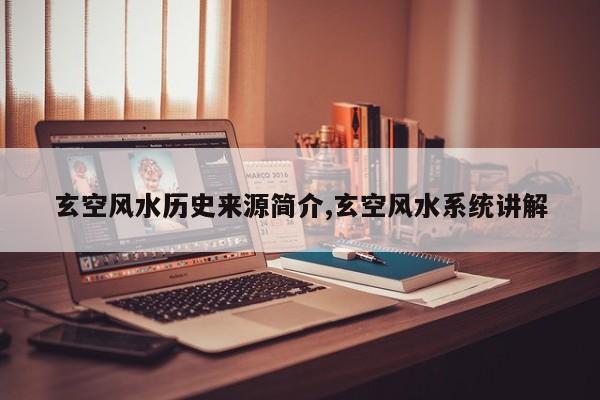 玄空风水历史来源简介,玄空风水系统讲解