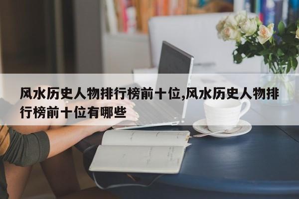 风水历史人物排行榜前十位,风水历史人物排行榜前十位有哪些