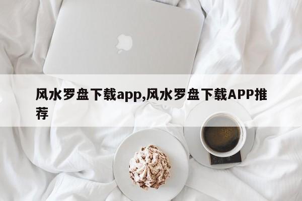 风水罗盘下载app,风水罗盘下载APP推荐