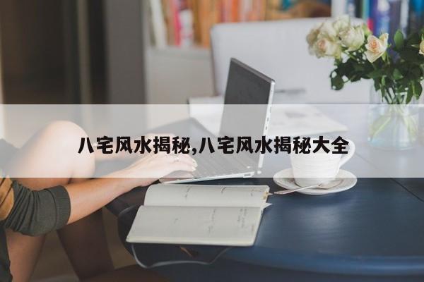 八宅风水揭秘,八宅风水揭秘大全