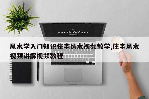 风水学入门知识住宅风水视频教学,住宅风水视频讲解视频教程