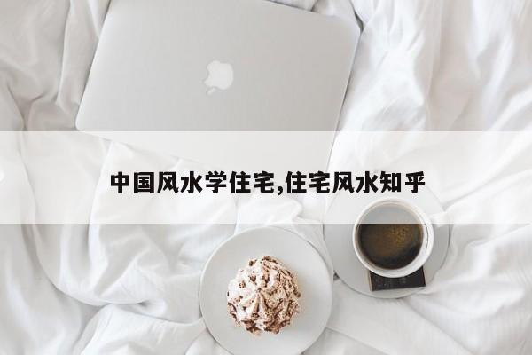 中国风水学住宅,住宅风水知乎