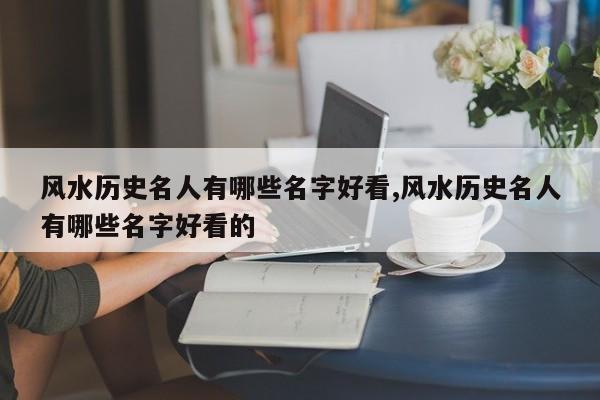 风水历史名人有哪些名字好看,风水历史名人有哪些名字好看的