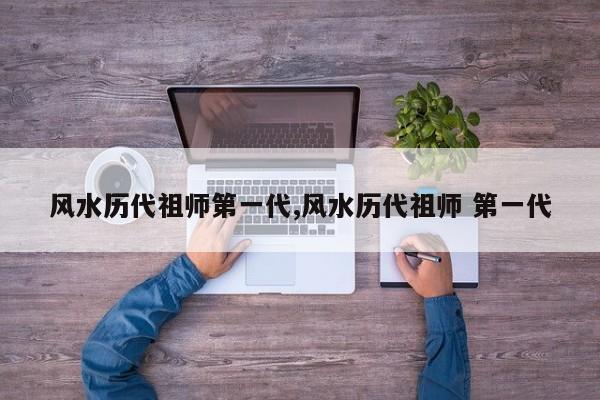 风水历代祖师第一代,风水历代祖师 第一代