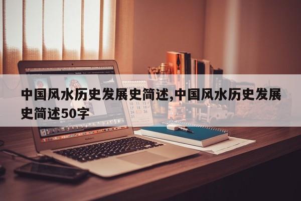 中国风水历史发展史简述,中国风水历史发展史简述50字