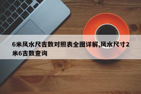 6米风水尺吉数对照表全图详解,风水尺寸2米6吉数查询