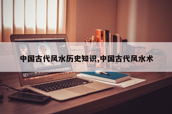 中国古代风水历史知识,中国古代风水术