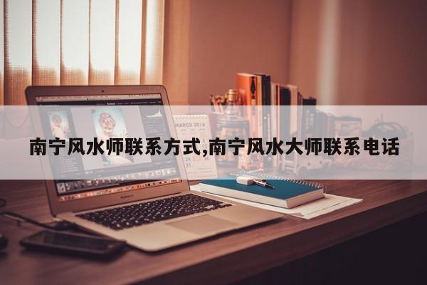 南宁风水师联系方式,南宁风水大师联系电话