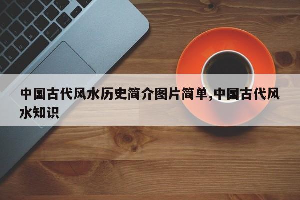 中国古代风水历史简介图片简单,中国古代风水知识