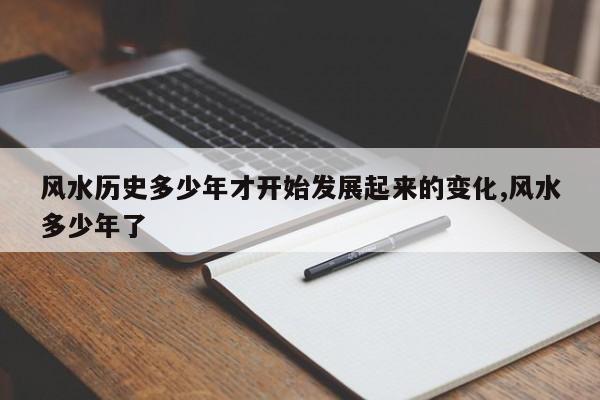 风水历史多少年才开始发展起来的变化,风水多少年了