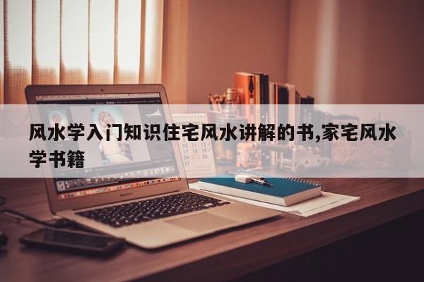 风水学入门知识住宅风水讲解的书,家宅风水学书籍