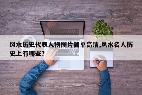 风水历史代表人物图片简单高清,风水名人历史上有哪些?