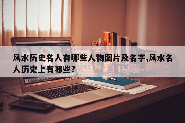 风水历史名人有哪些人物图片及名字,风水名人历史上有哪些?