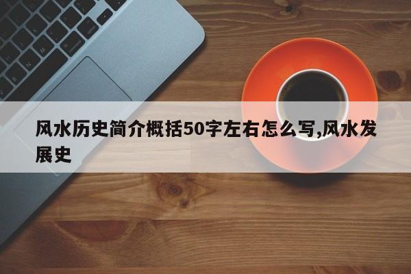 风水历史简介概括50字左右怎么写,风水发展史