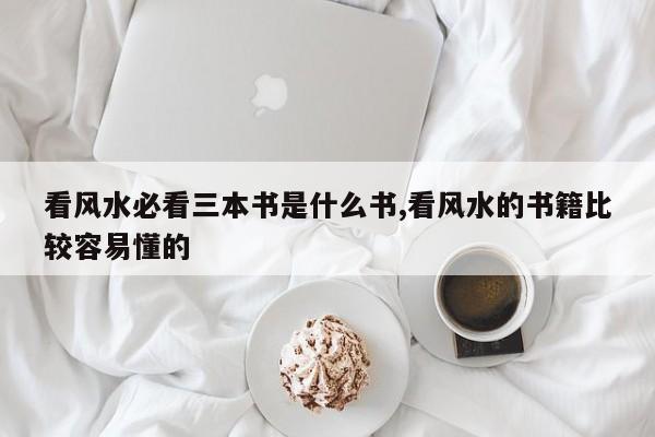 看风水必看三本书是什么书,看风水的书籍比较容易懂的