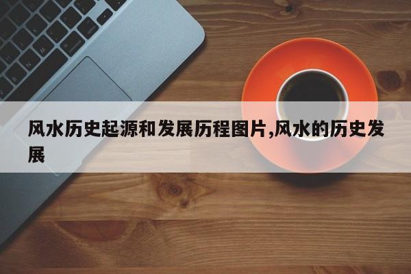 风水历史起源和发展历程图片,风水的历史发展