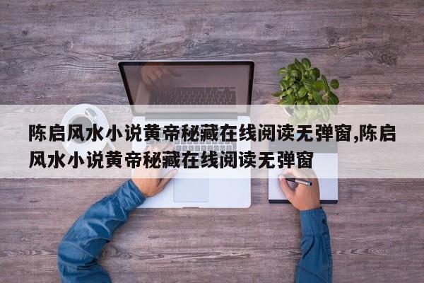 陈启风水小说黄帝秘藏在线阅读无弹窗,陈启风水小说黄帝秘藏在线阅读无弹窗