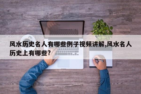 风水历史名人有哪些例子视频讲解,风水名人历史上有哪些?