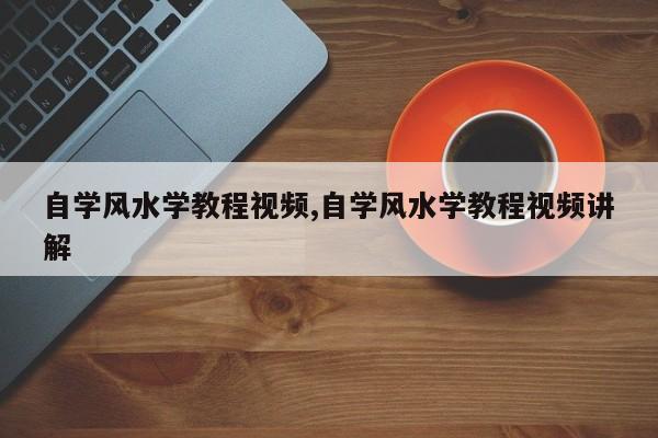 自学风水学教程视频,自学风水学教程视频讲解