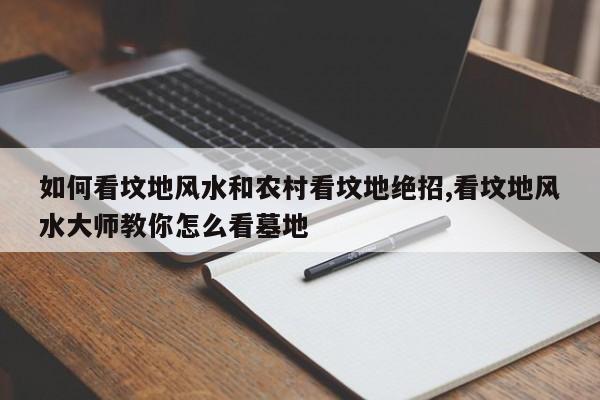 如何看坟地风水和农村看坟地绝招,看坟地风水大师教你怎么看墓地