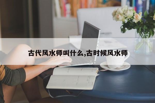 古代风水师叫什么,古时候风水师