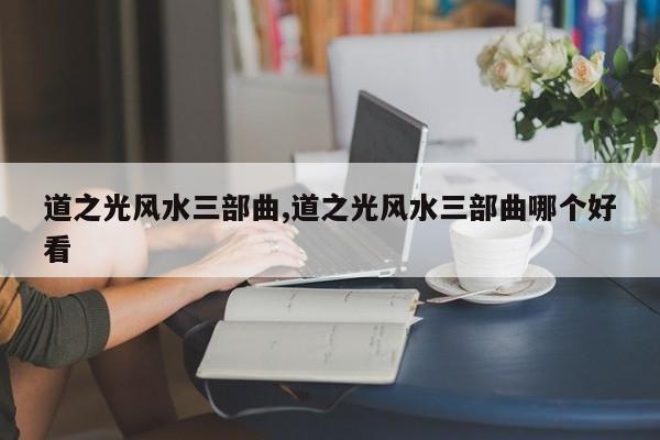 道之光风水三部曲,道之光风水三部曲哪个好看