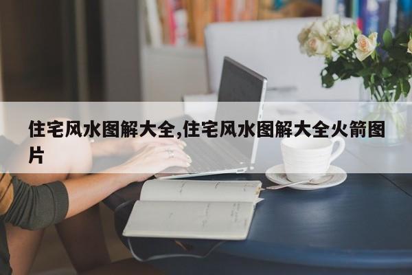 住宅风水图解大全,住宅风水图解大全火箭图片